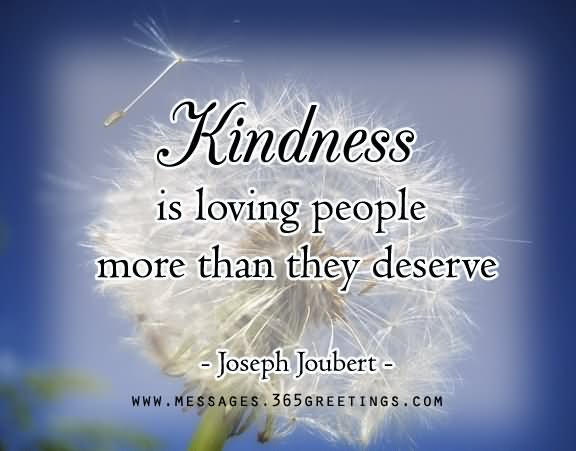 Kindness is loving people more than they deserve  - Joseph Joubert