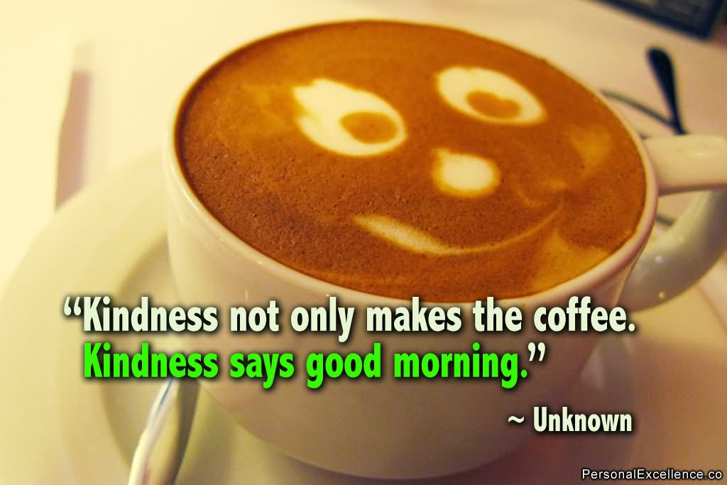 Kindness not only makes the coffee. Kindness says good morning