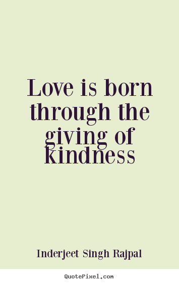 Love Is Born Through The Giving The Kindness  - Inderjeet Singh Rajpal
