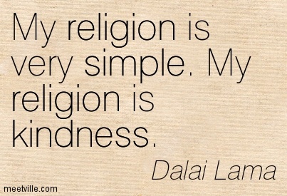 My religion is very simple. My religion is kindness.  - Dalai Lama
