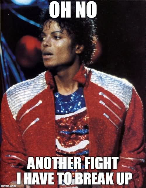 Oh No Another Fight I Have To Break Up Funny Michael Jackson Meme Image