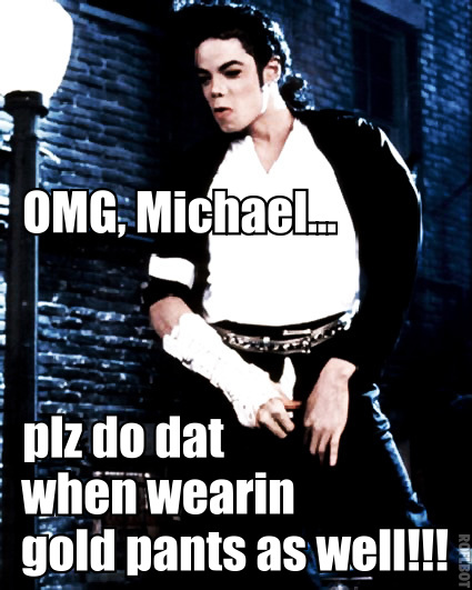 Omg Michale Plz Do Dat When Wearin Gold Pants As Well Funny Michael Jackson Meme Image