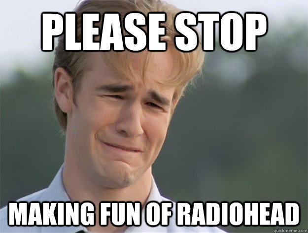 Please Stop Making Fun Of Radiohead Funny Stop Meme Image