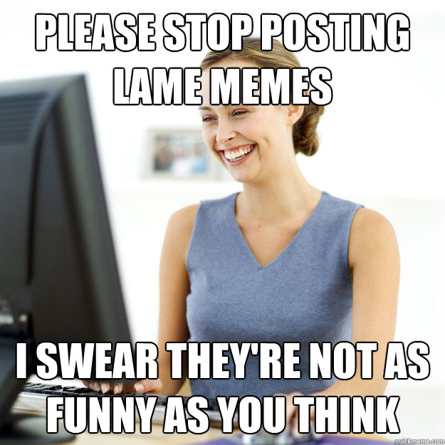 Please Stop Posting Lame Memes Funny Stop Meme Image