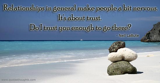 Relationships In General Make People A Bit Nervous. It's About Trust. Do I Trust You Enough To Go There   - Neil LaBute