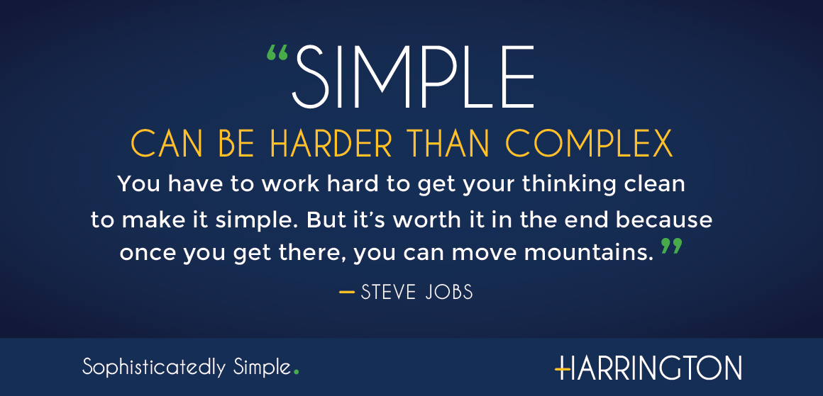Simple can be harder than complex You have to work hard to get your thinking clean to make it simple. But it’s worth it in the end because once you get there, you can move mountains  - Steve Jobs