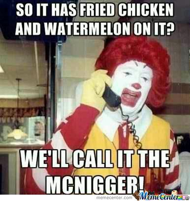 So It Has Fried Chicken And Watermelon On It We'll Call It The Mcnigger Funny Mcdonalds Meme Image