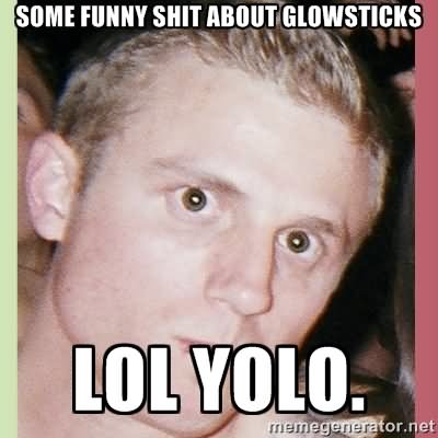 Some Funny Shit About Glowsticks Funny Shit Meme Image