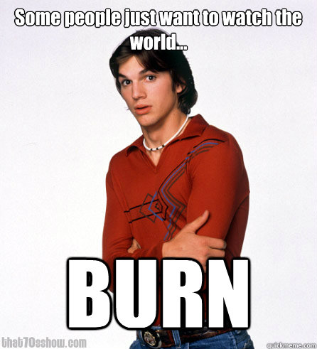 Some People Just Want To Watch The World Burn Funny Burn Meme Image