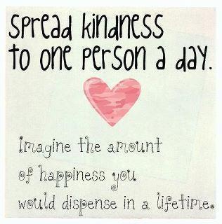 Spread kindness to one person a day and imagine the amount of happiness you would dispense in a lifetime.