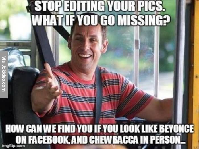 Stop Editing Your Pics What If You Go Missing Funny Stop Meme
