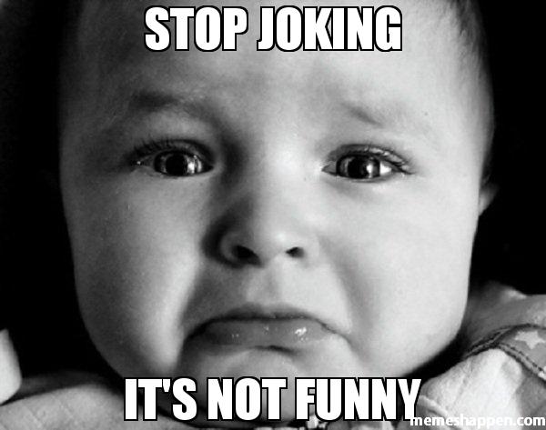 Stop Joking It's Not Funny Stop Meme Picture