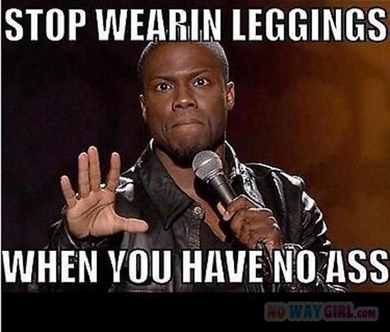 Stop Wearin Leggings When You have No Ass Funny Meme Photo