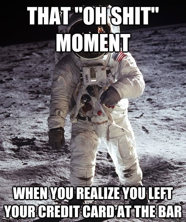 That Oh Shit Moment when You Realize You Left Your Credit Card At The Bar Funny Space Meme Picture