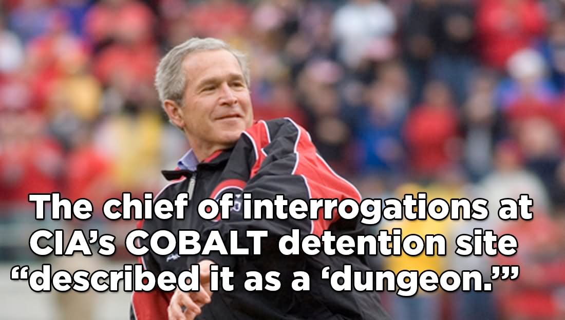 The Chief Of Interrogations At Cia's Cobalt Detention Site Described It As A Dungeon Funny George Bush Meme Image
