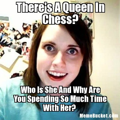 There's A Queen In Chess Who Is She And Why Are You Spending So Much Time With Her Funny Chess Meme Image