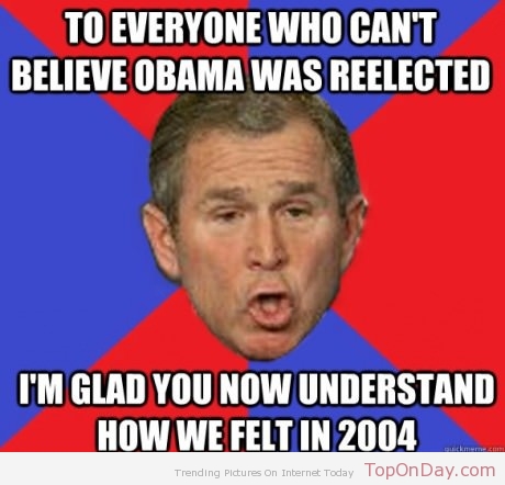 To Everyone Who Can't Believe Obama Was Reelected Funny George Bush Meme Image