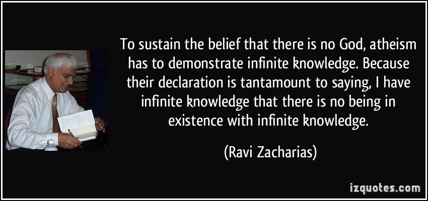 To sustain the belief that there is no God, atheism has to demonstrate infinite knowledge, which is tantamount to saying, 