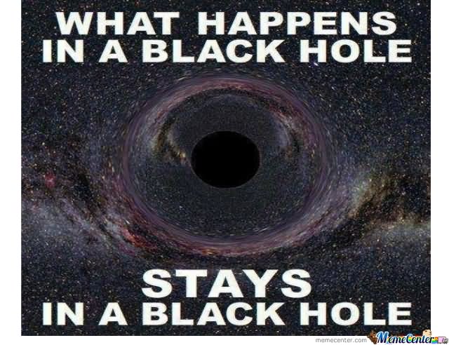 What Happens In A Black Hole Stays In A Black Hole Funny Space Meme Image