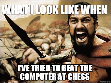 What I Look Like When I Have Tried To Beat The Computer At Chess Funny Meme Picture
