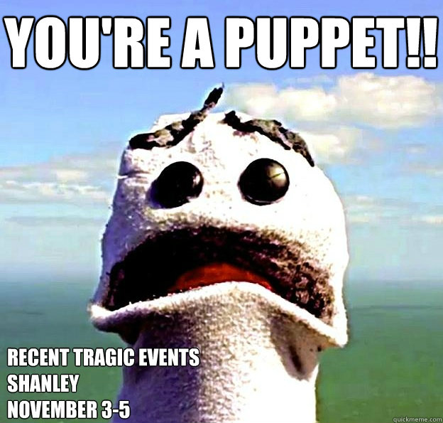 You Are A Puppet Recent Tragic Events Shanley Funny Puppet Meme Image