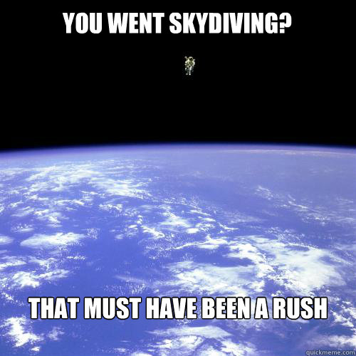 You Went Skydiving That Must Have Been A Rush Funny Space Meme Picture