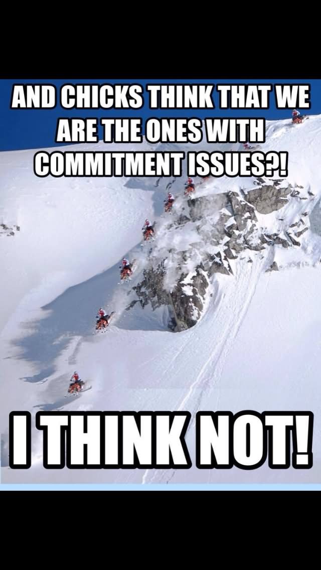 And Chicks Think That We Are The Ones With Commitment Issues Funny Sled Meme Image