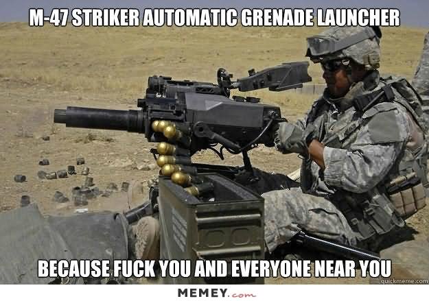 Because Fuck You And Everyone Near You Funny Army Meme Picture