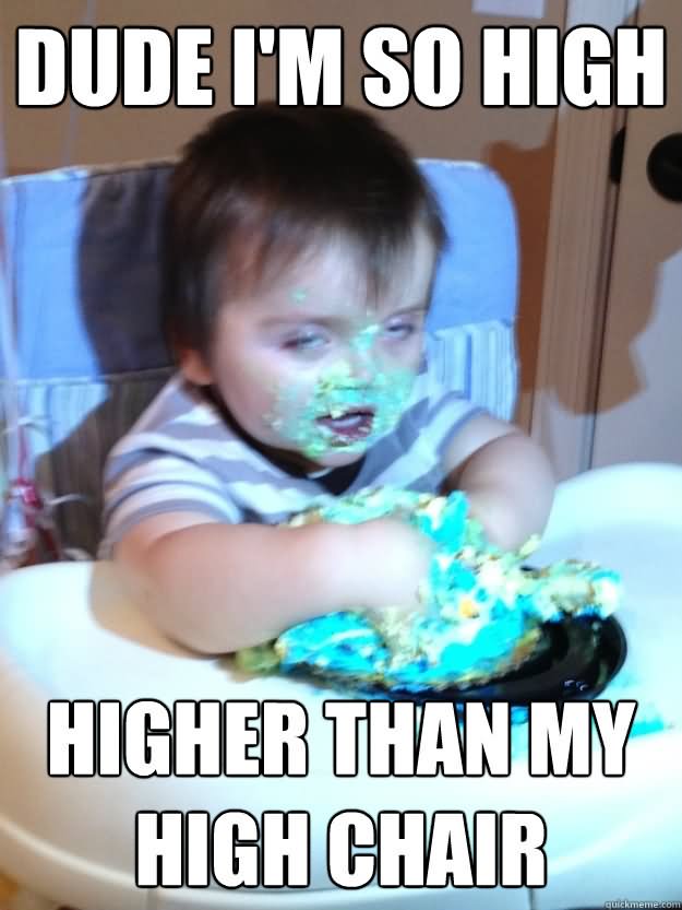 Dude I Am So High Higher Than My High Chair Funny High Meme Image