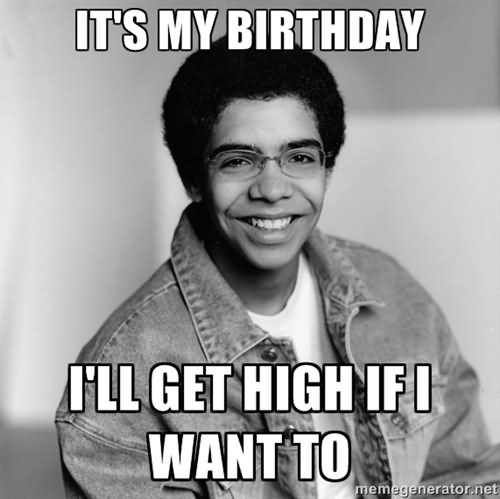 Funny High Meme It's My Birthday I Will Get High If I Want To Picture