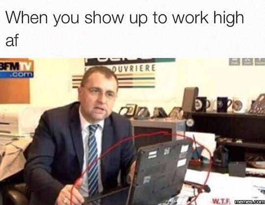 Funny High Meme When You Show Up To Work High Af Image
