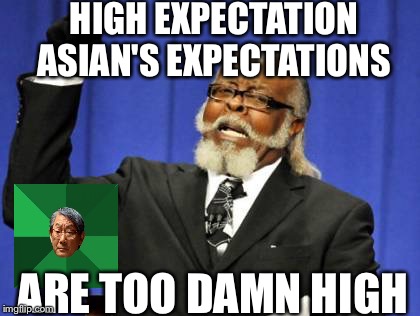 High Expectation Asian's Expectations Are Too Damn High Funny Meme Picture