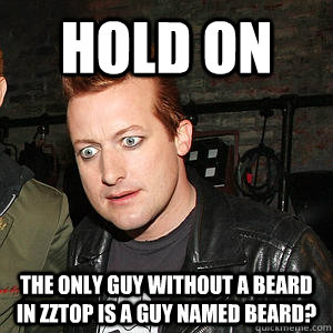 Hold On The Only Guy Whitout A Beard In Zztop Is A Guy Named Beard Funny Cool Meme Image