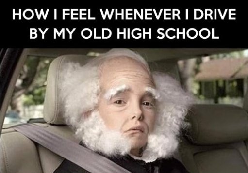 How I Feel Whenever I Drive By My Old High School Funny High Meme Picture