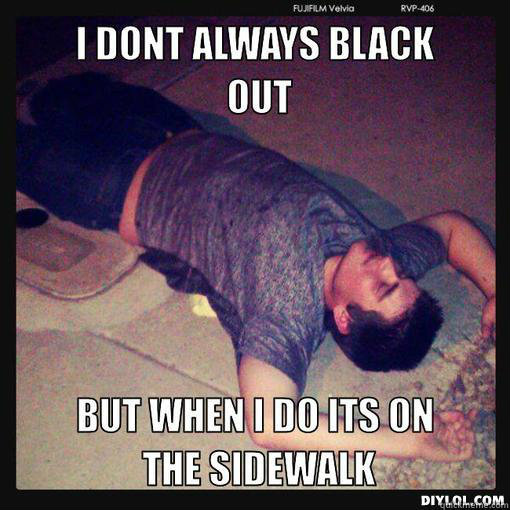 I Don't Always Black Out But When I Do Its On The Sidewalk Funny Passed Out Meme Image