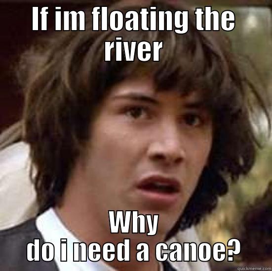 If I Am Floating The River Why Do I Need A Canoe Funny Canoeing Meme Image