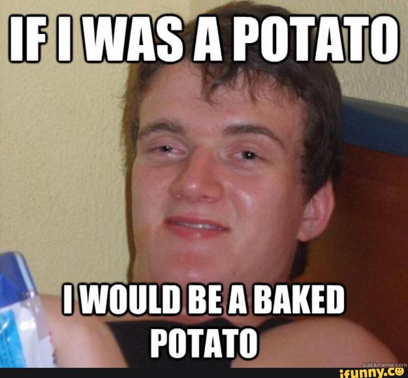If I Was A Potato I Would Be A Baked Potato Funny High Meme Image