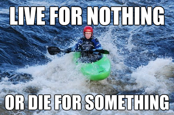 Live For Nothing Or Die For Something Funny Canoeing Meme Photo
