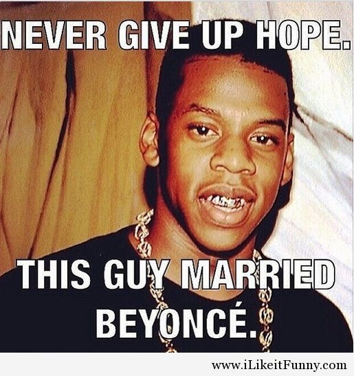 Never Give Up Hope This Guy Married Beyonce Funny Cool Meme Image