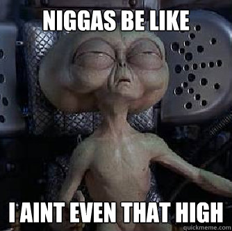 Niggas Be Like I Aint Even That High Funny High Meme Picture