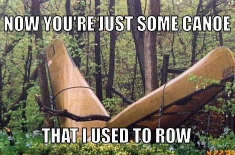 Now You Are Just Some Canoe That I Used To Row Funny Canoeing Meme Image
