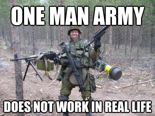 One Man Army Does Not Work In Real Life Funny Army Meme Image