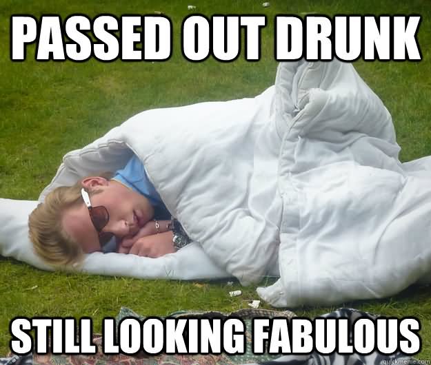 Passed Out Drunk Still Looking Fabulous Funny Meme Picture