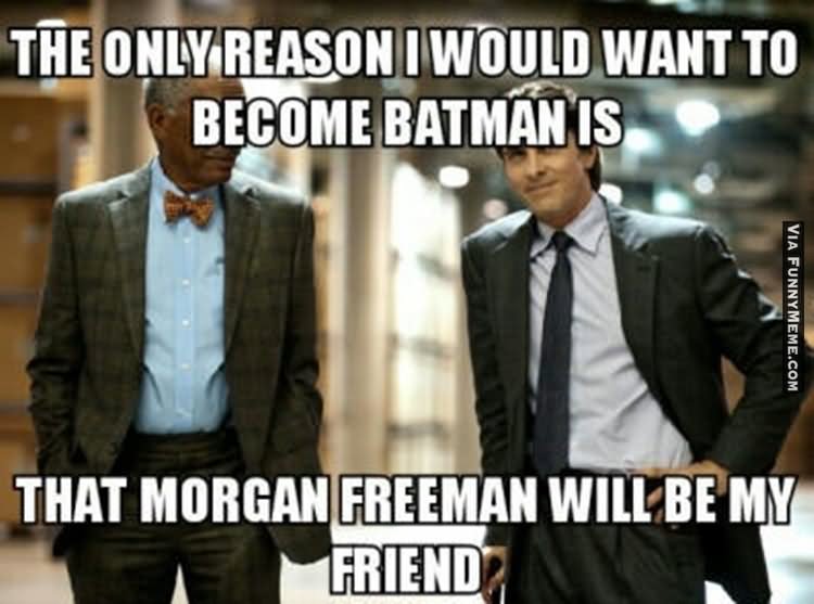 The Only Reason I Would Want Become Batman Is That Morgan Freeman Will Be My Friend Funny Cool Meme Image