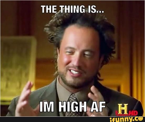 The Thing Is I Am High Af Funny Meme Photo