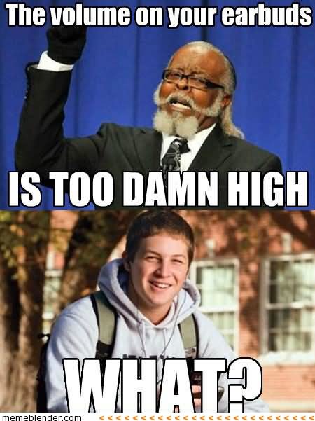 The Volume On Your Earbuds Is Too Damn High Funny High Meme Image
