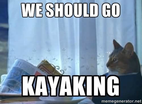We Should Go Kayaking Funny Canoeing Meme Image