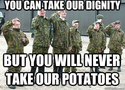 You Can Take Our Dignity But You Will Never Take Our Potatoes Funny Army Meme Image