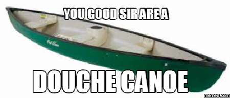 You Good Sir Are A Douche Canoe Funny Meme Picture