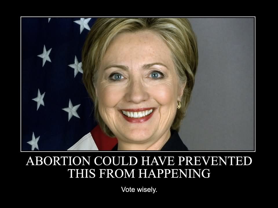 Abortion Could Have Prevented This From Happening Funny Hillary Clinton Meme Image
